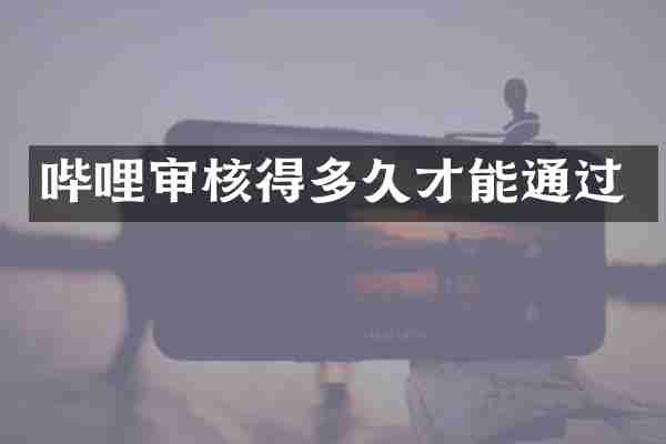 哔哩审核得多久才能通过