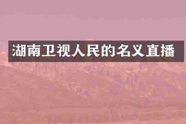 湖南卫视人民的名义直播