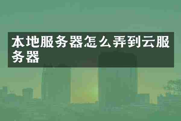 本地服务器怎么弄到云服务器