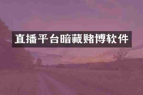 直播平台暗藏赌博软件