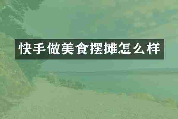 快手做美食摆摊怎么样