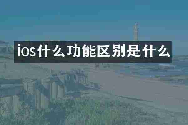 ios什么功能区别是什么