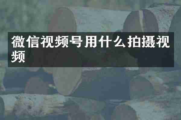 微信视频号用什么拍摄视频