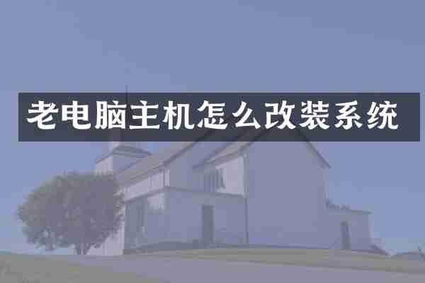 老电脑主机怎么改装系统