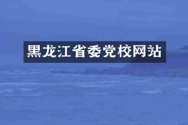 黑龙江省委党校网站