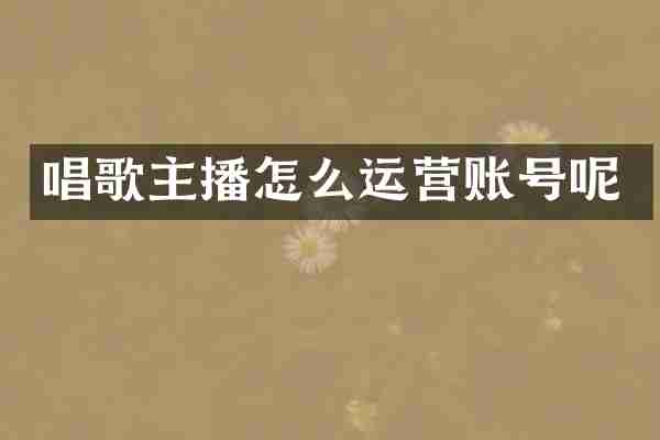 唱歌主播怎么运营账号呢