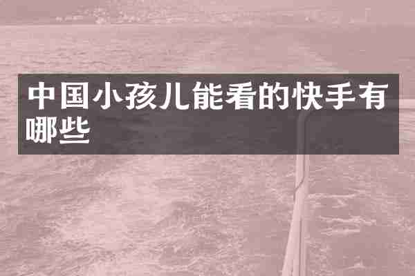 中国小孩儿能看的快手有哪些