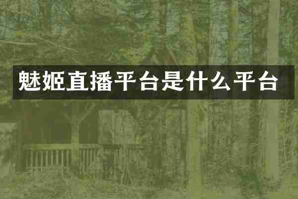 魅姬直播平台是什么平台
