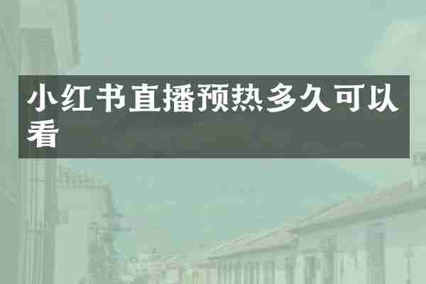 小红书直播预热多久可以看