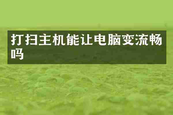 打扫主机能让电脑变流畅吗