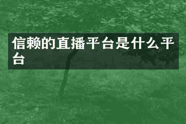信赖的直播平台是什么平台