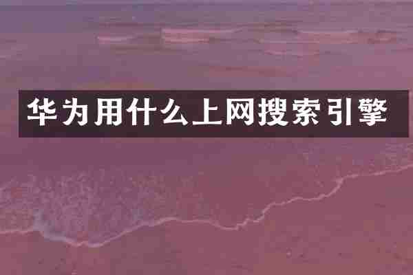 华为用什么上网搜索引擎