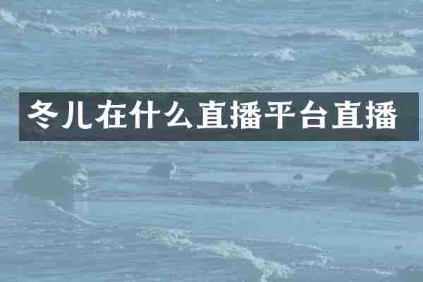 冬儿在什么直播平台直播