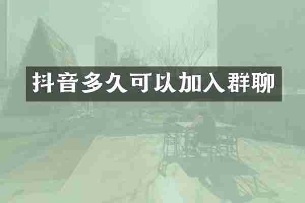抖音多久可以加入群聊