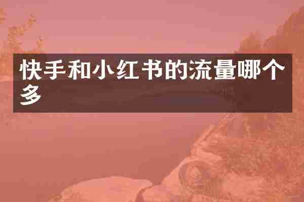 快手和小红书的流量哪个多