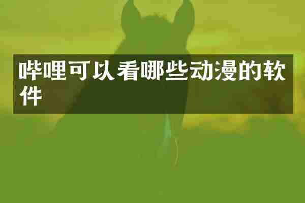 哔哩可以看哪些动漫的软件