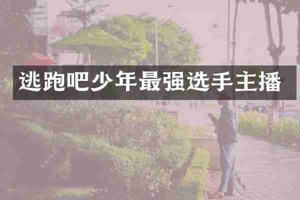 逃跑吧少年最强选手主播