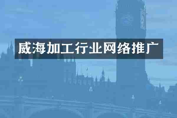 威海加工行业网络推广
