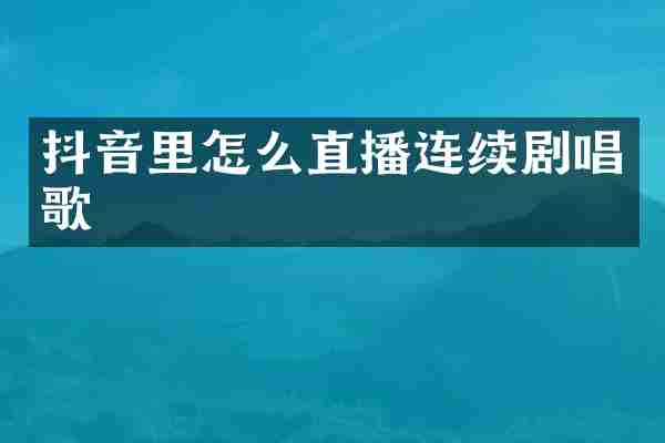 抖音里怎么直播连续剧唱歌