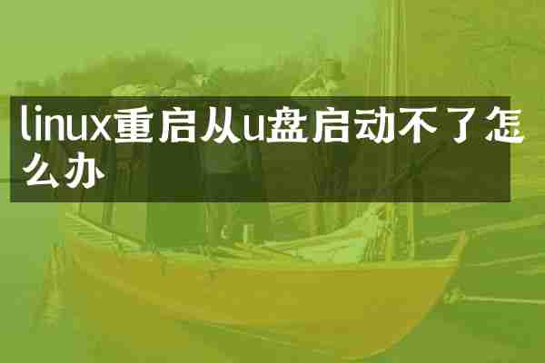 linux重启从u盘启动不了怎么办
