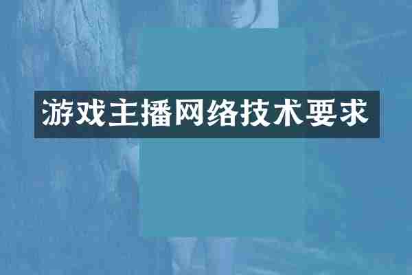游戏主播网络技术要求