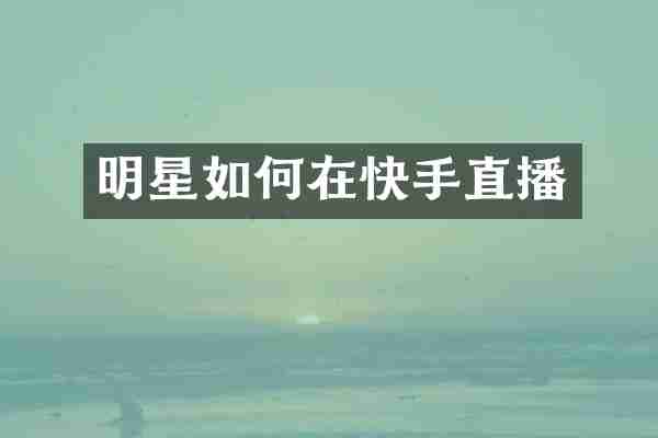 明星如何在快手直播