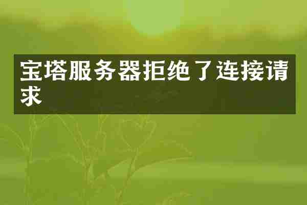 宝塔服务器拒绝了连接请求