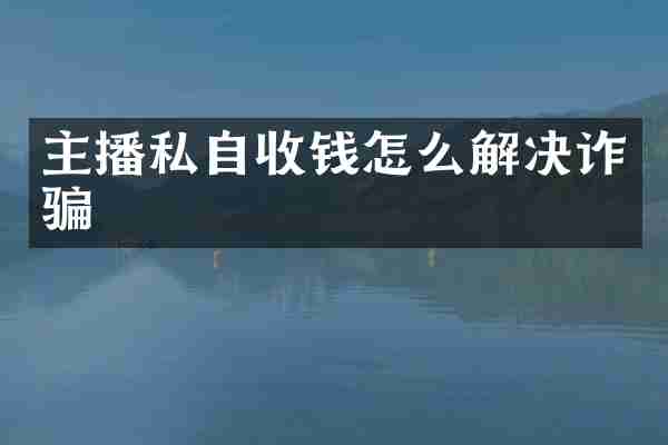 主播私自收钱怎么解决诈骗