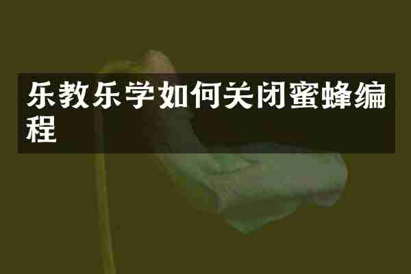 乐教乐学如何关闭蜜蜂编程