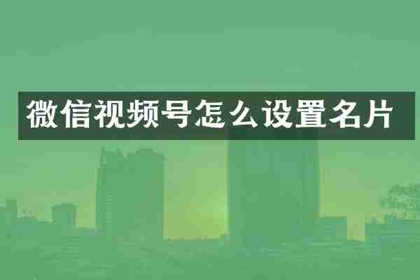 微信视频号怎么设置名片