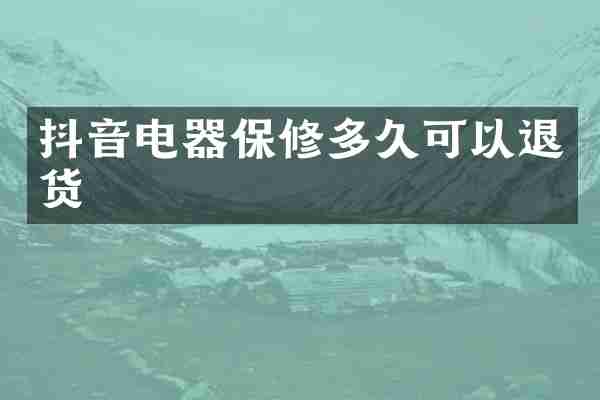 抖音电器保修多久可以退货