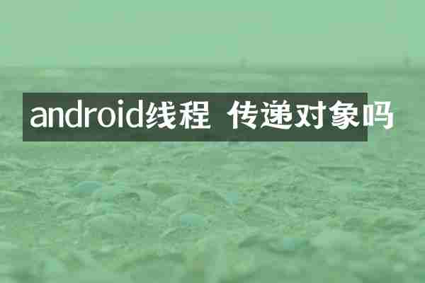 android线程 传递对象吗