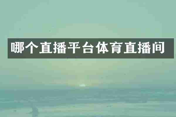 哪个直播平台体育直播间