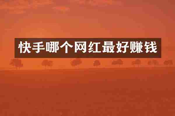 快手哪个网红最好赚钱