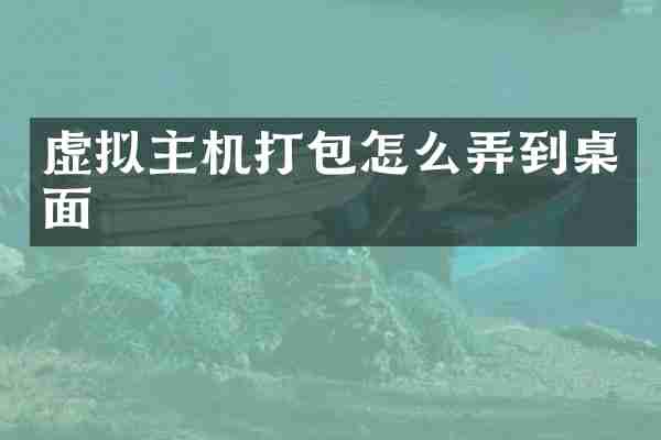 虚拟主机打包怎么弄到桌面