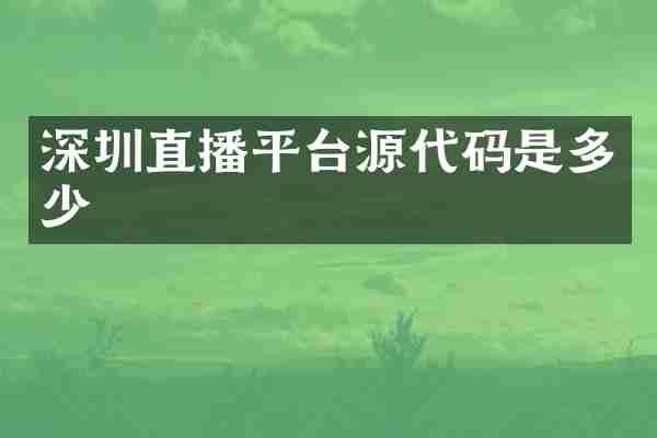深圳直播平台源代码是多少