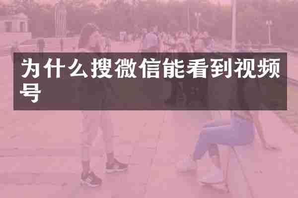 为什么搜微信能看到视频号