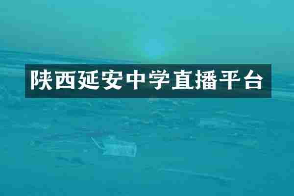 陕西延安中学直播平台