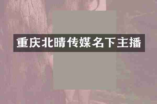 重庆北晴传媒名下主播