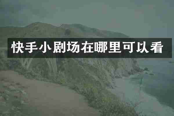 快手小剧场在哪里可以看
