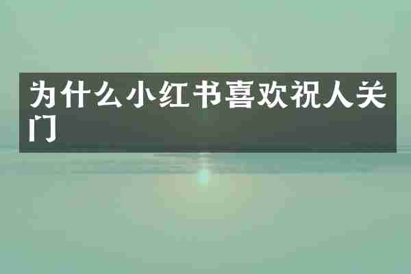 为什么小红书喜欢祝人关门