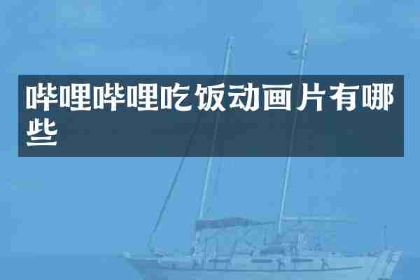 哔哩哔哩吃饭动画片有哪些