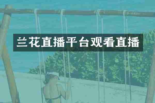 兰花直播平台观看直播