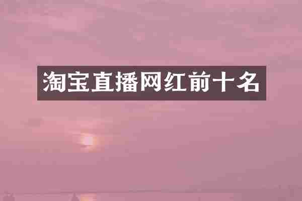 淘宝直播网红前十名