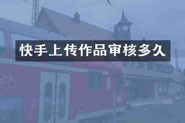 快手上传作品审核多久