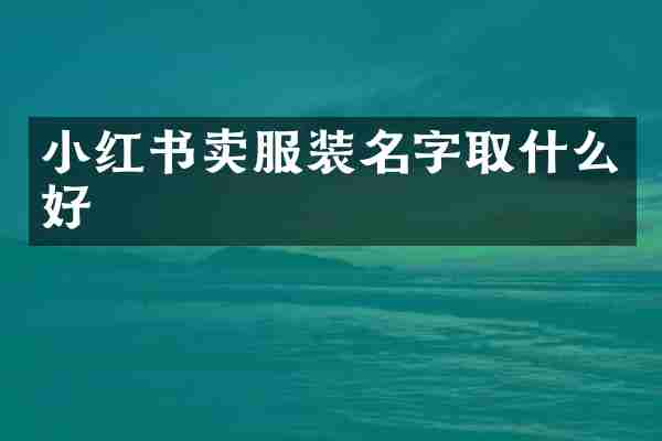 小红书卖服装名字取什么好