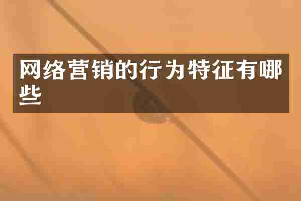 网络营销的行为特征有哪些
