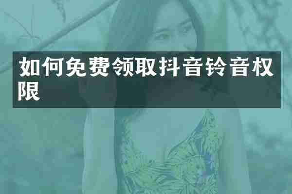 如何免费领取抖音铃音权限