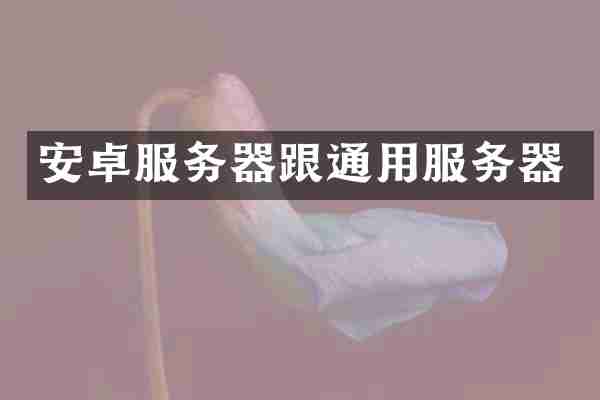 安卓服务器跟通用服务器