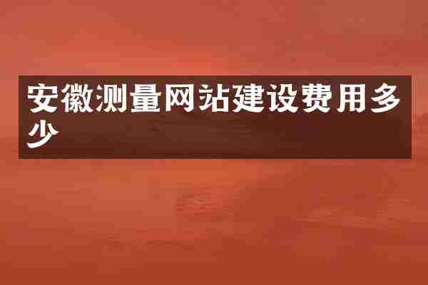 安徽测量网站建设费用多少